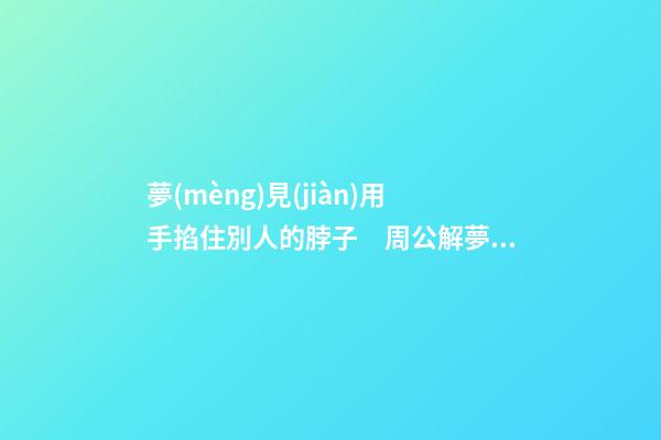 夢(mèng)見(jiàn)用手掐住別人的脖子　周公解夢(mèng)之夢(mèng)到用手掐住別人的脖子